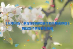 《从零开始，教你如何辅助制作和平精英教程》_辅助制作教程和平精英